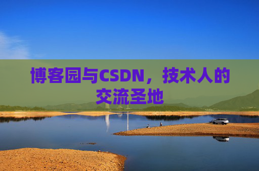 博客园与CSDN,技术人的交流圣地